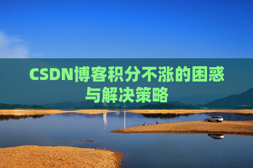 CSDN博客积分不涨的困惑与解决策略