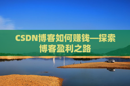 CSDN博客如何赚钱—探索博客盈利之路