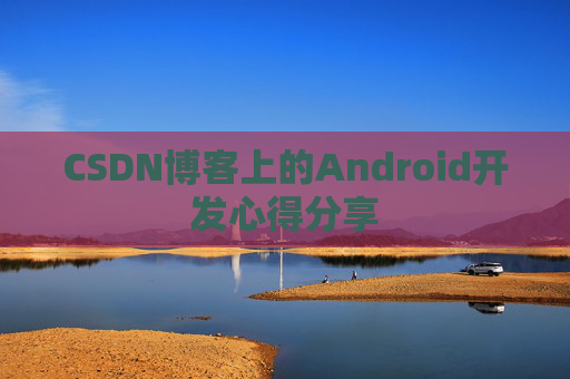 CSDN博客上的Android开发心得分享